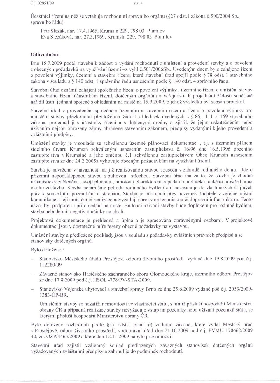 č.50 1/2006Sb.. Uvedeným dnem bylo zahájeno řízení o povolení výjimky, územní a stavební řízení, které stavební úřad spojil podle 78 odst. I stavebního zákona v souladu s 140 od t.