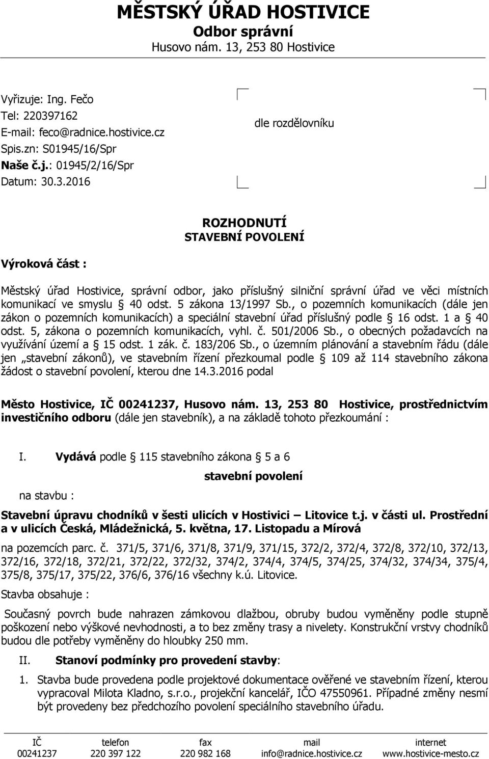 5 zákona 13/1997 Sb., o pozemních komunikacích (dále jen zákon o pozemních komunikacích) a speciální stavební úřad příslušný podle 16 odst. 1 a 40 odst. 5, zákona o pozemních komunikacích, vyhl. č.