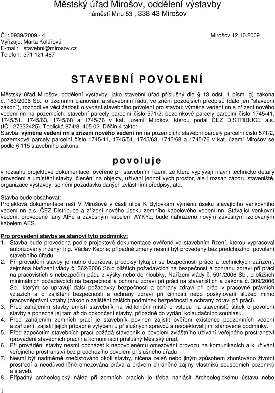 , o územním plánování a stavebním řádu, ve znění pozdějších předpisů (dále jen "stavební zákon"), rozhodl ve věci žádosti o vydání stavebního povolení pro stavbu: výměna vedení nn a zřízení nového