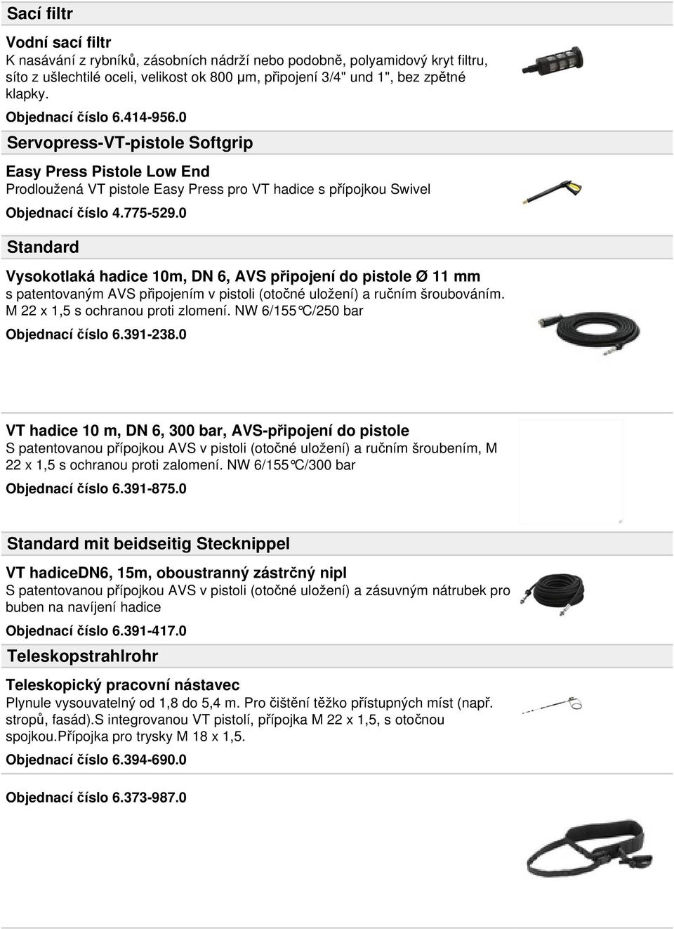 0 Standard Vysokotlaká hadice 10m, DN 6, AVS připojení do pistole Ø 11 mm s patentovaným AVS připojením v pistoli (otočné uložení) a ručním šroubováním. M 22 x 1,5 s ochranou proti zlomení.