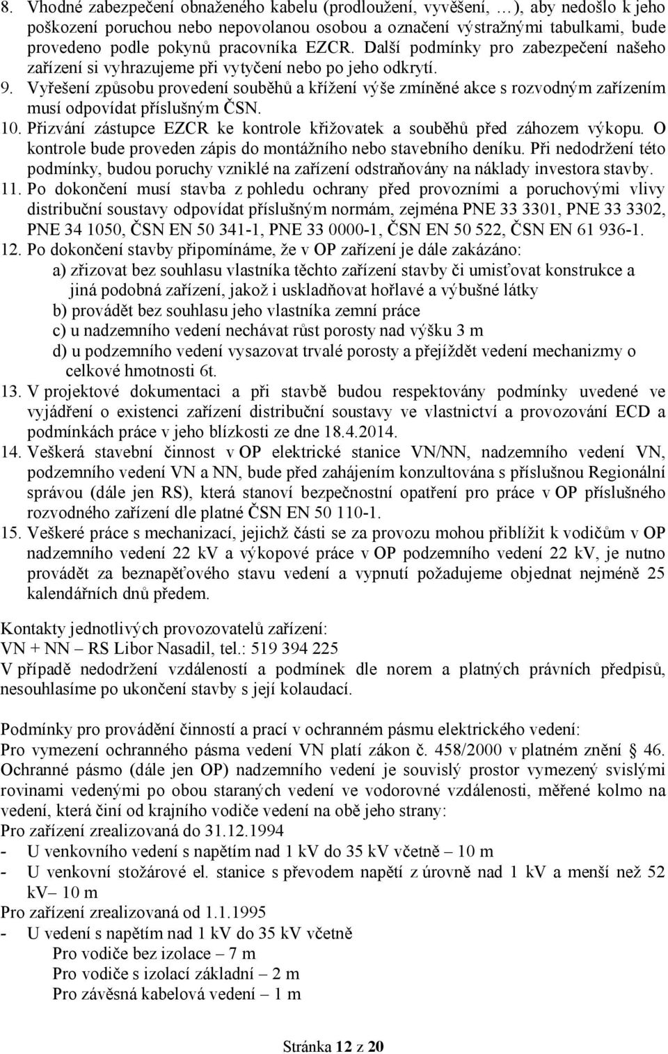 Vyřešení způsobu provedení souběhů a křížení výše zmíněné akce s rozvodným zařízením musí odpovídat příslušným ČSN. 10. Přizvání zástupce EZCR ke kontrole křižovatek a souběhů před záhozem výkopu.