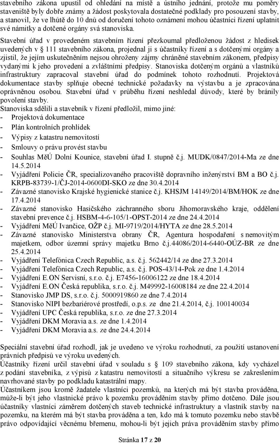 Stavební úřad v provedeném stavebním řízení přezkoumal předloženou žádost z hledisek uvedených v 111 stavebního zákona, projednal ji s účastníky řízení a s dotčenými orgány a zjistil, že jejím