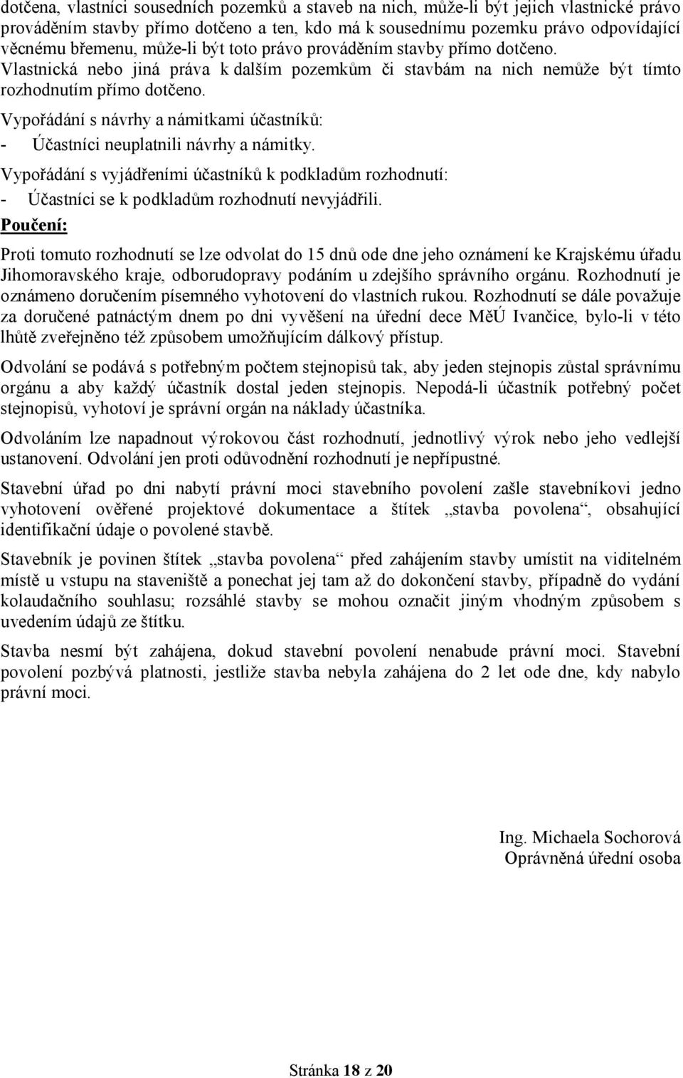 Vypořádání s návrhy a námitkami účastníků: - Účastníci neuplatnili návrhy a námitky. Vypořádání s vyjádřeními účastníků k podkladům rozhodnutí: - Účastníci se k podkladům rozhodnutí nevyjádřili.