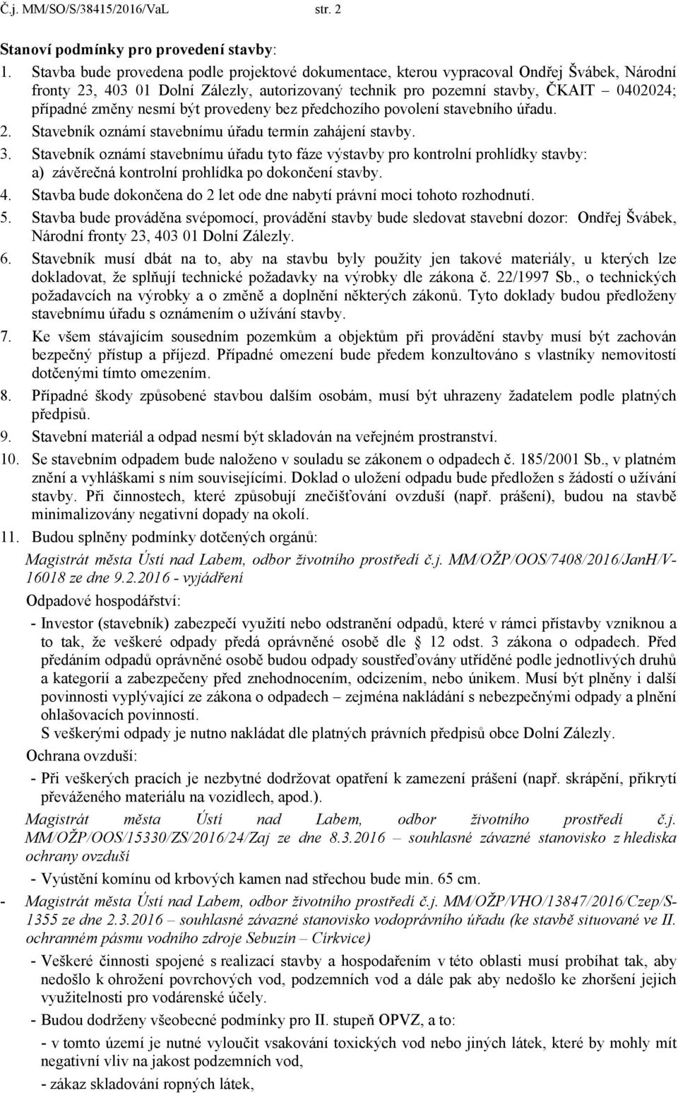 nesmí být provedeny bez předchozího povolení stavebního úřadu. 2. Stavebník oznámí stavebnímu úřadu termín zahájení stavby. 3.