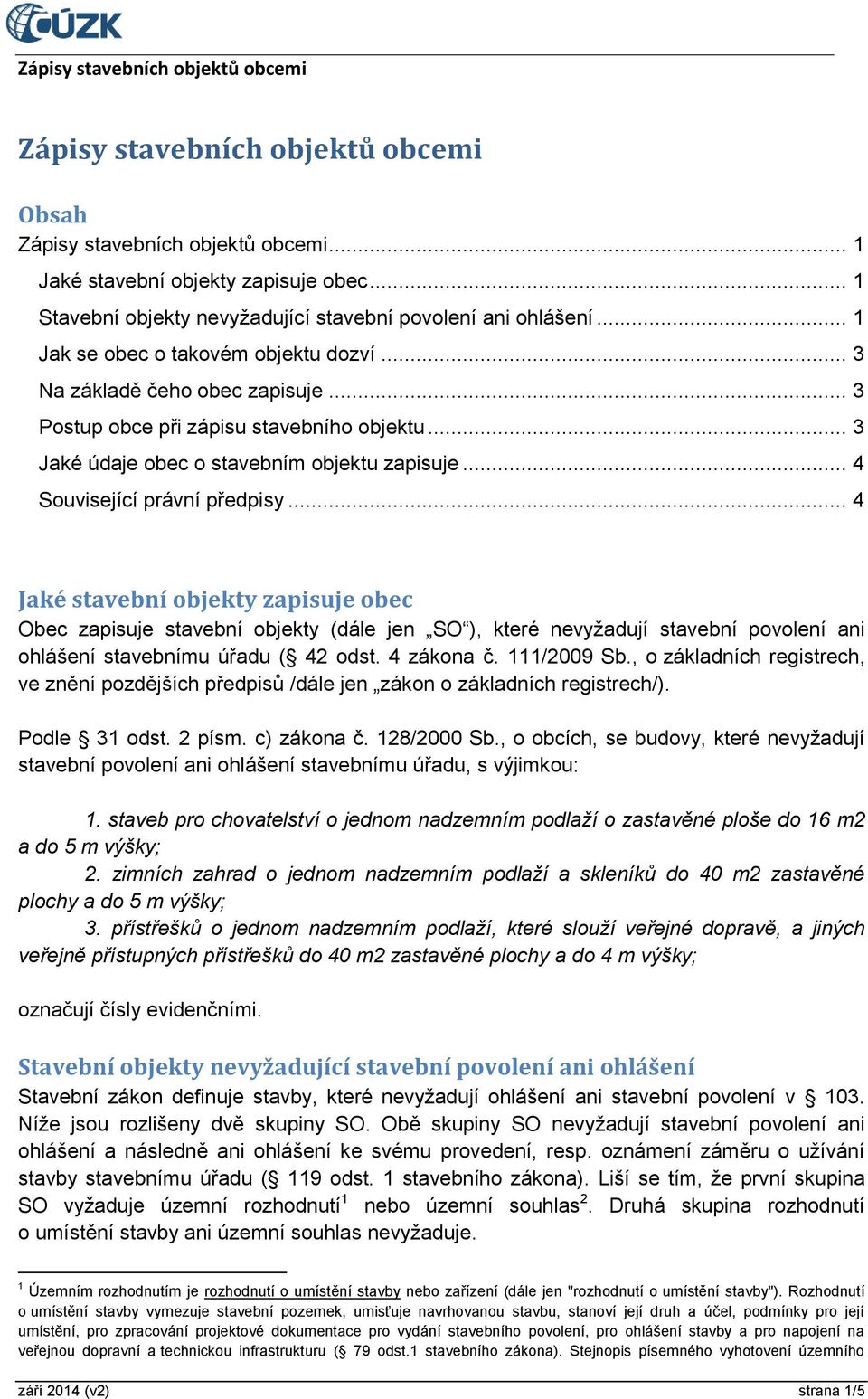 .. 4 Související právní předpisy... 4 Jaké stavební objekty zapisuje obec Obec zapisuje stavební objekty (dále jen SO ), které nevyžadují stavební povolení ani ohlášení stavebnímu úřadu ( 42 odst.