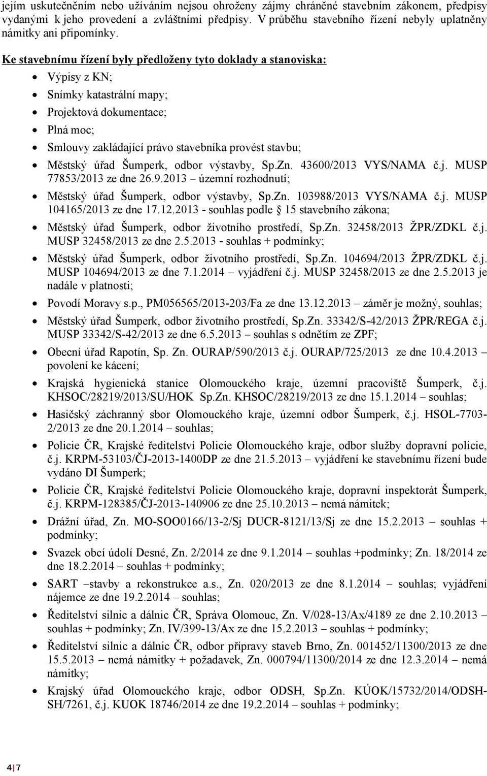 Ke stavebnímu řízení byly předloženy tyto doklady a stanoviska: Výpisy z KN; Snímky katastrální mapy; Projektová dokumentace; Plná moc; Smlouvy zakládající právo stavebníka provést stavbu; Městský