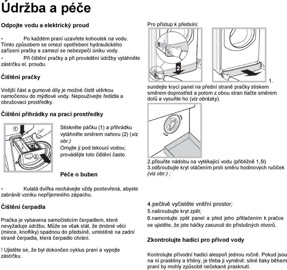 Čištění pračky Vnější část a gumové díly je možné čistit utěrkou namočenou do mýdlové vody. Nepoužívejte ředidla a obrušovací prostředky. 1.