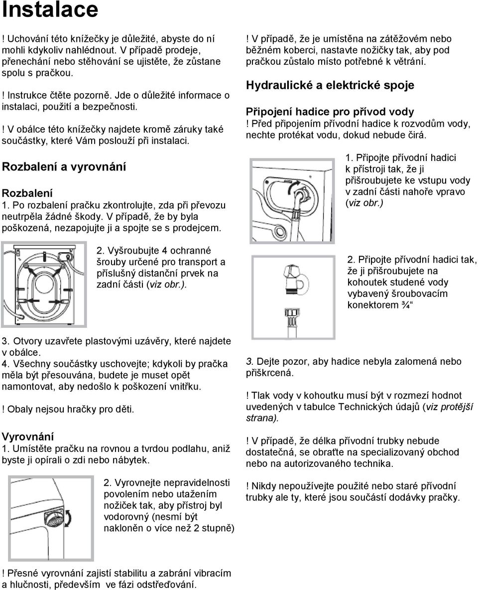 Po rozbalení pračku zkontrolujte, zda při převozu neutrpěla žádné škody. V případě, že by byla poškozená, nezapojujte ji a spojte se s prodejcem. 2.