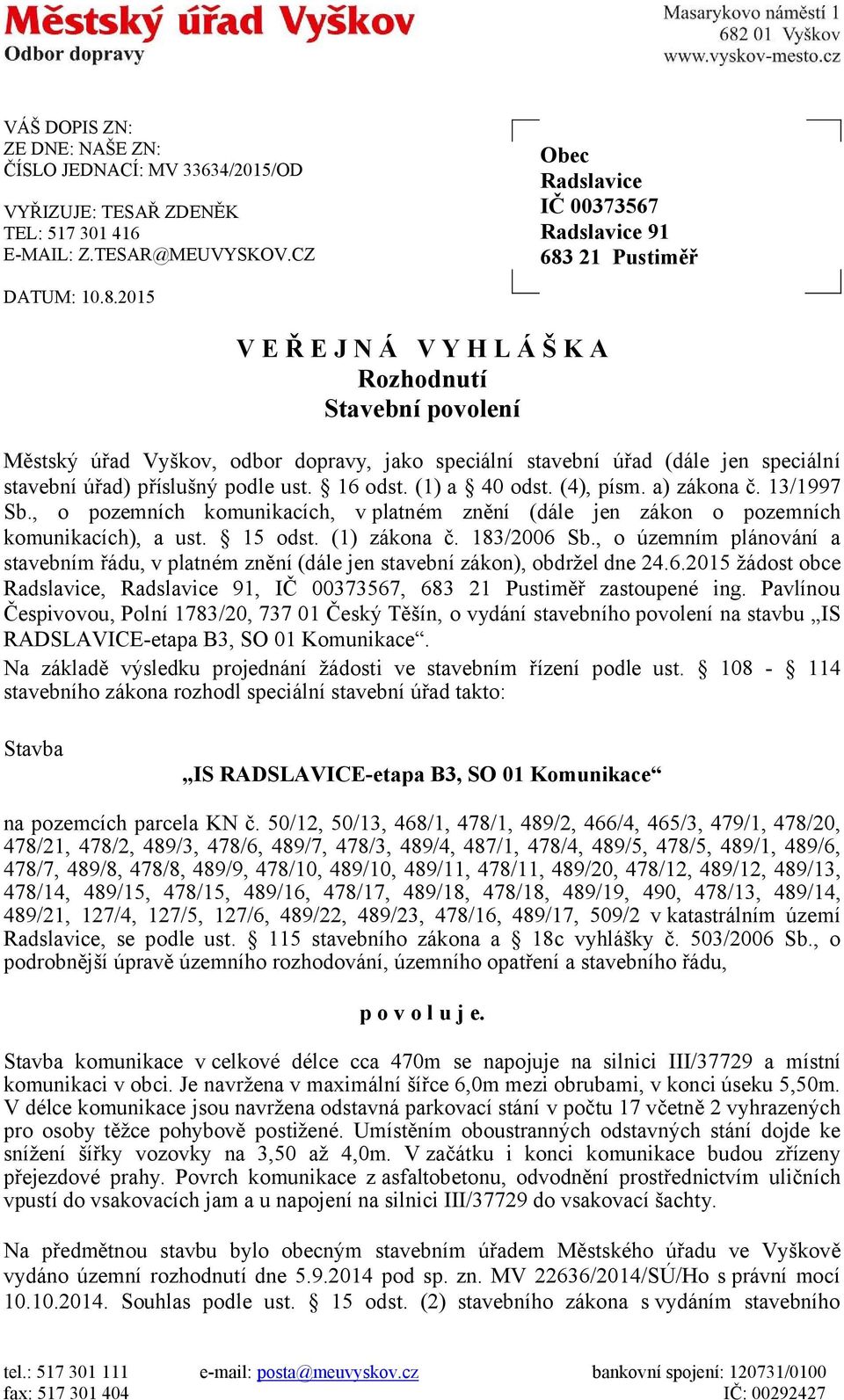 (1) a 40 odst. (4), písm. a) zákona č. 13/1997 Sb., o pozemních komunikacích, v platném znění (dále jen zákon o pozemních komunikacích), a ust. 15 odst. (1) zákona č. 183/2006 Sb.