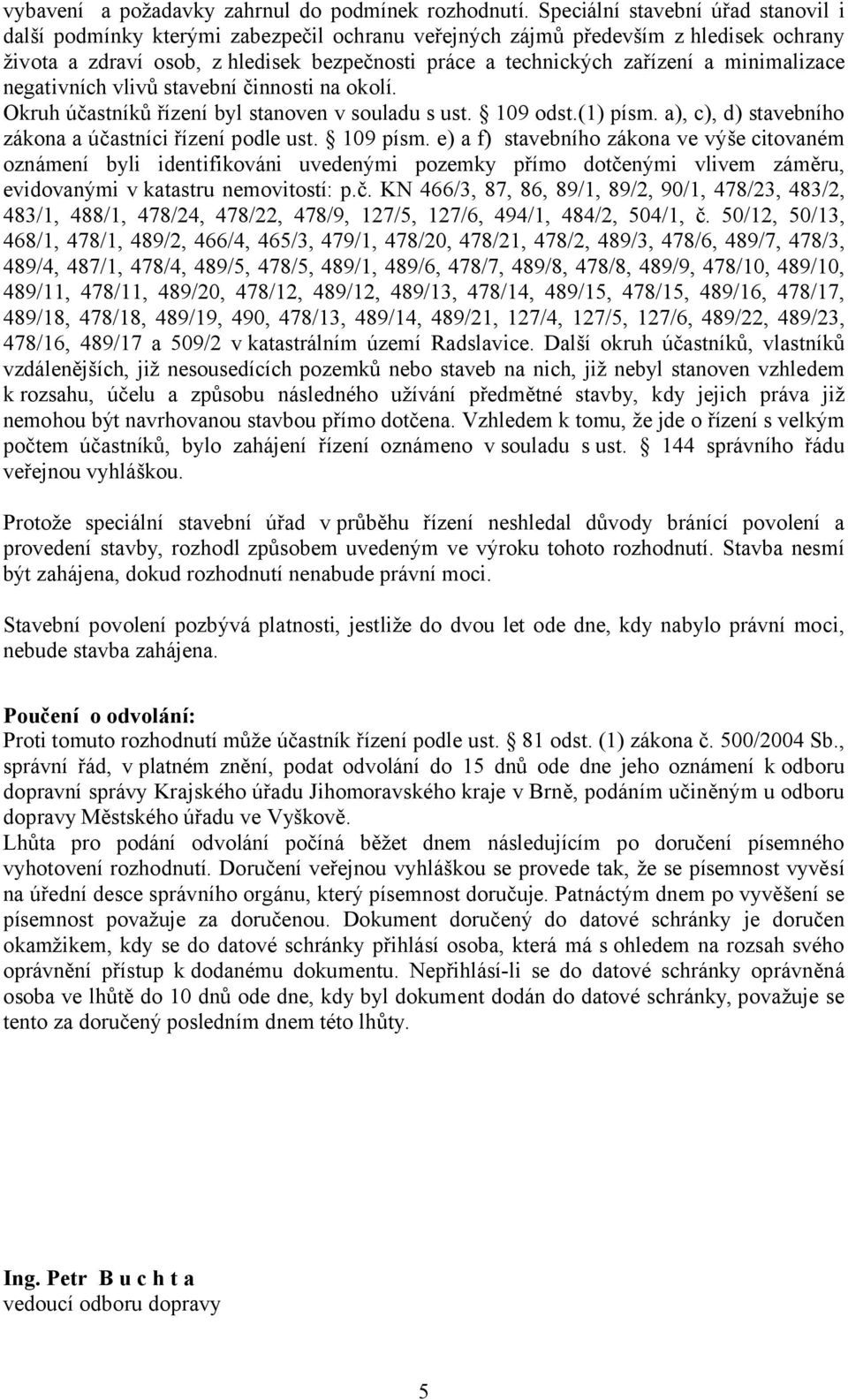 minimalizace negativních vlivů stavební činnosti na okolí. Okruh účastníků řízení byl stanoven v souladu s ust. 109 odst.(1) písm. a), c), d) stavebního zákona a účastníci řízení podle ust. 109 písm.