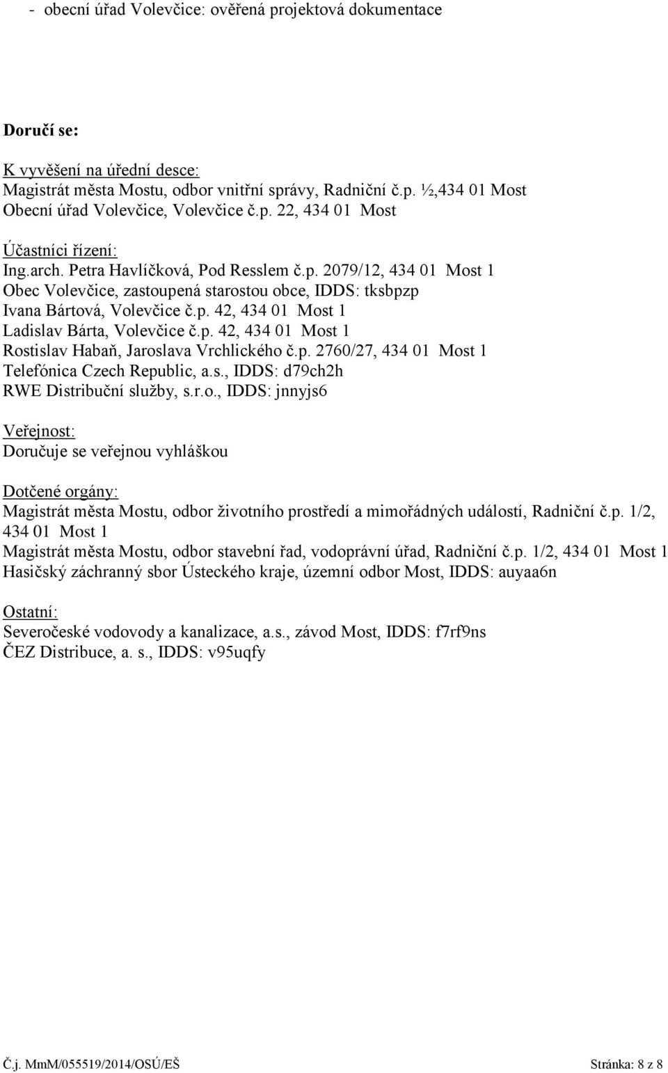 p. 42, 434 01 Most 1 Rostislav Habaň, Jaroslava Vrchlického č.p. 2760/27, 434 01 Most 1 Telefónica Czech Republic, a.s., IDDS: d79ch2h RWE Distribuční služby, s.r.o., IDDS: jnnyjs6 Veřejnost: Doručuje se veřejnou vyhláškou Dotčené orgány: Magistrát města Mostu, odbor životního prostředí a mimořádných událostí, Radniční č.