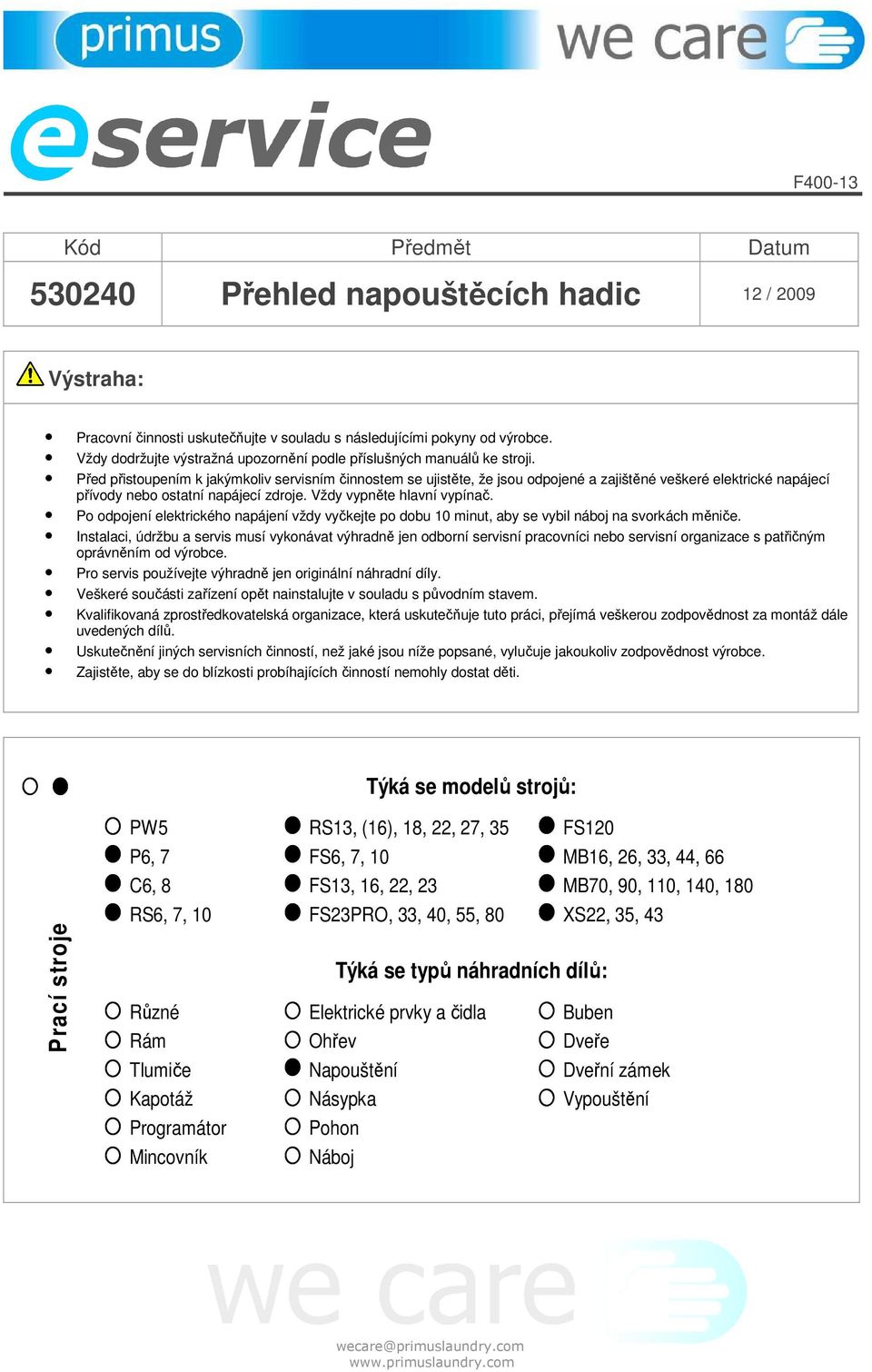 Před přistoupením k jakýmkoliv servisním činnostem se ujistěte, že jsou odpojené a zajištěné veškeré elektrické napájecí přívody nebo ostatní napájecí zdroje. Vždy vypněte hlavní vypínač.