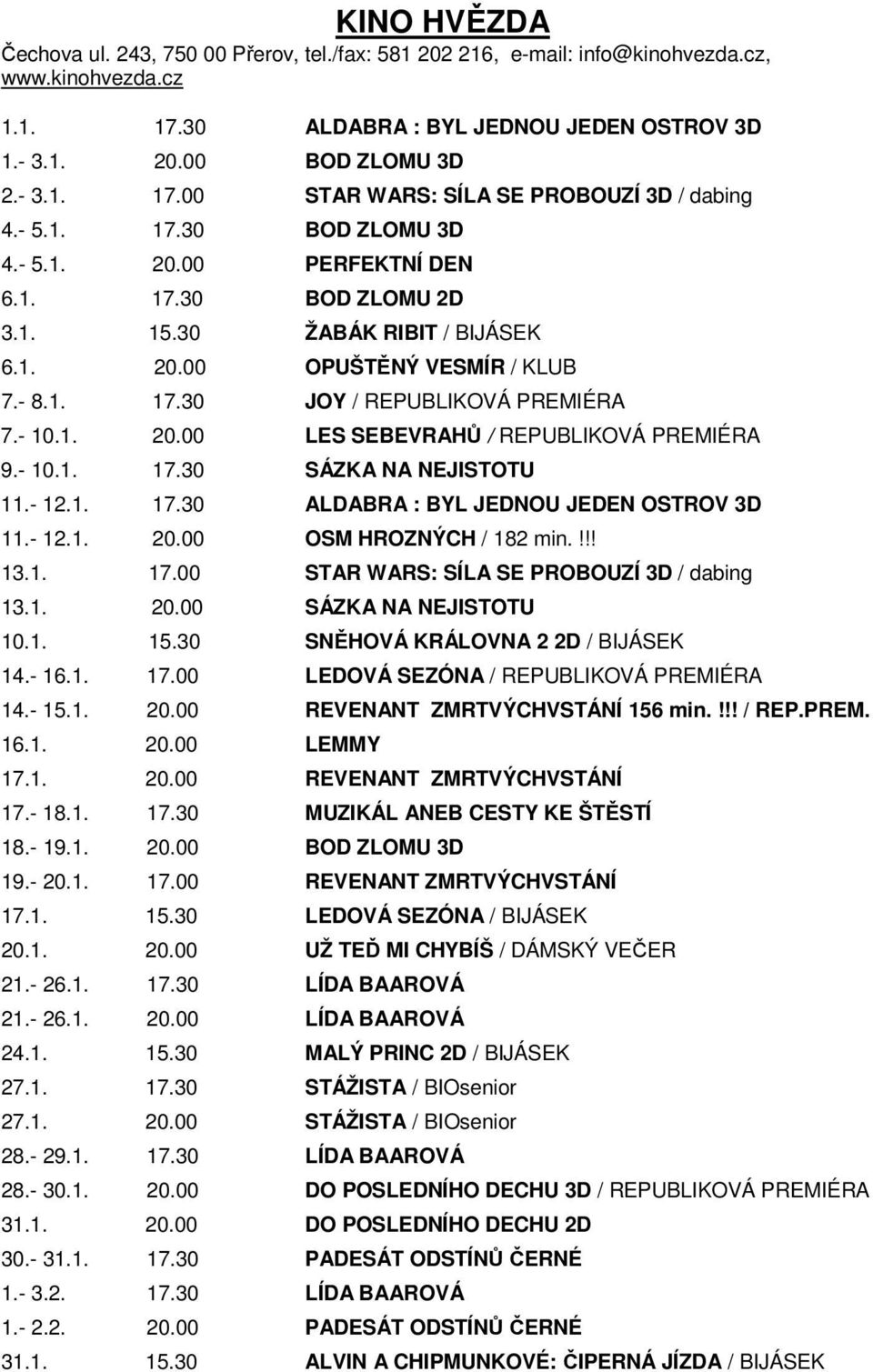 - 10.1. 17.30 SÁZKA NA NEJISTOTU 11.- 12.1. 17.30 ALDABRA : BYL JEDNOU JEDEN OSTROV 3D 11.- 12.1. 20.00 OSM HROZNÝCH / 182 min.!!! 13.1. 17.00 STAR WARS: SÍLA SE PROBOUZÍ 3D / dabing 13.1. 20.00 SÁZKA NA NEJISTOTU 10.