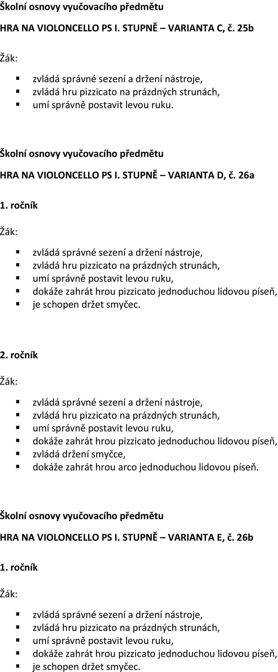 ročník zvládá správné sezení a držení nástroje, zvládá hru pizzicato na prázdných strunách, umí správně postavit levou ruku, dokáže zahrát hrou pizzicato jednoduchou lidovou píseň, je schopen držet