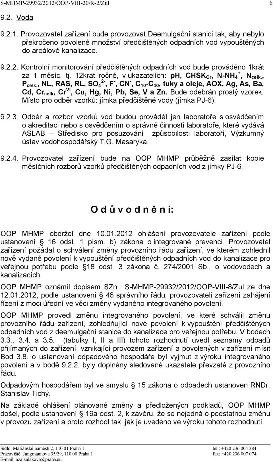 , L, RAS, RL, SO 4 2-, F -, C -, C 10 -C 40, tuky a oleje, AOX, Ag, As, Ba, Cd, Cr celk, Cr VI, Cu, Hg, i, Pb, Se, V a Zn. Bude odebrán prostý vzorek.