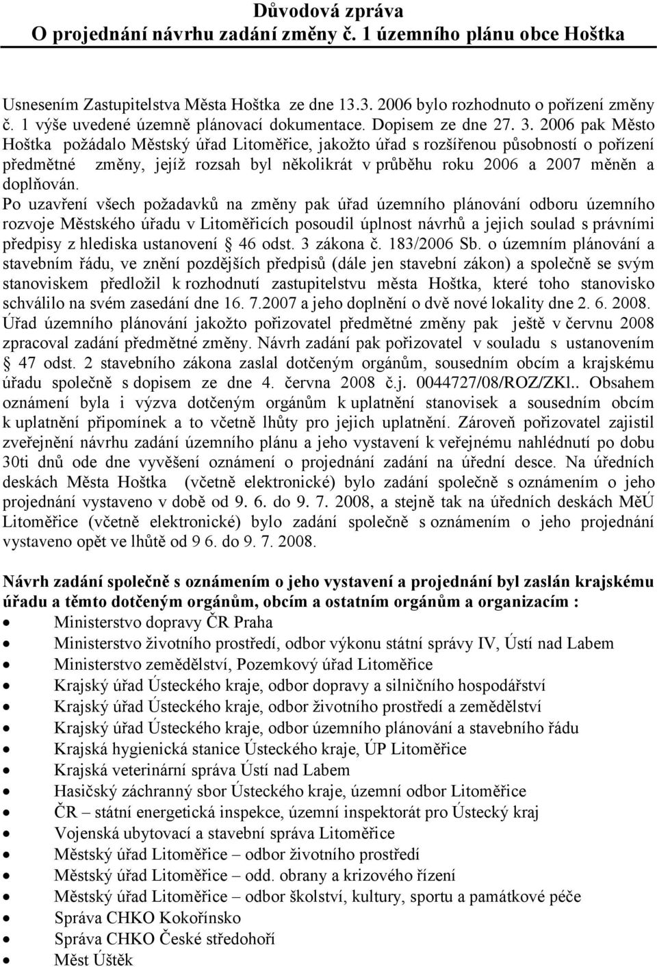 2006 pak Město Hoštka poţádalo Městský úřad Litoměřice, jakoţto úřad s rozšířenou působností o pořízení předmětné změny, jejíţ rozsah byl několikrát v průběhu roku 2006 a 2007 měněn a doplňován.