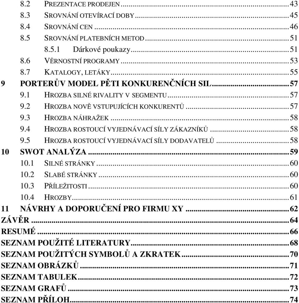 4 HROZBA ROSTOUCÍ VYJEDNÁVACÍ SÍLY ZÁKAZNÍKŮ... 58 9.5 HROZBA ROSTOUCÍ VYJEDNÁVACÍ SÍLY DODAVATELŮ... 58 10 SWOT ANALÝZA... 59 10.1 SILNÉ STRÁNKY... 60 10.2 SLABÉ STRÁNKY... 60 10.3 PŘÍLEŽITOSTI.