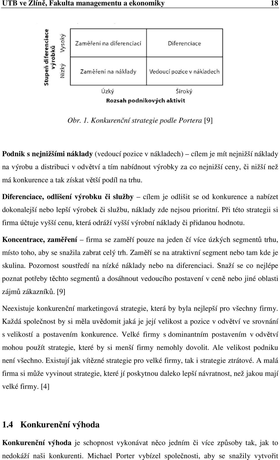 Konkurenční strategie podle Portera [9] Podnik s nejnižšími náklady (vedoucí pozice v nákladech) cílem je mít nejnižší náklady na výrobu a distribuci v odvětví a tím nabídnout výrobky za co nejnižší