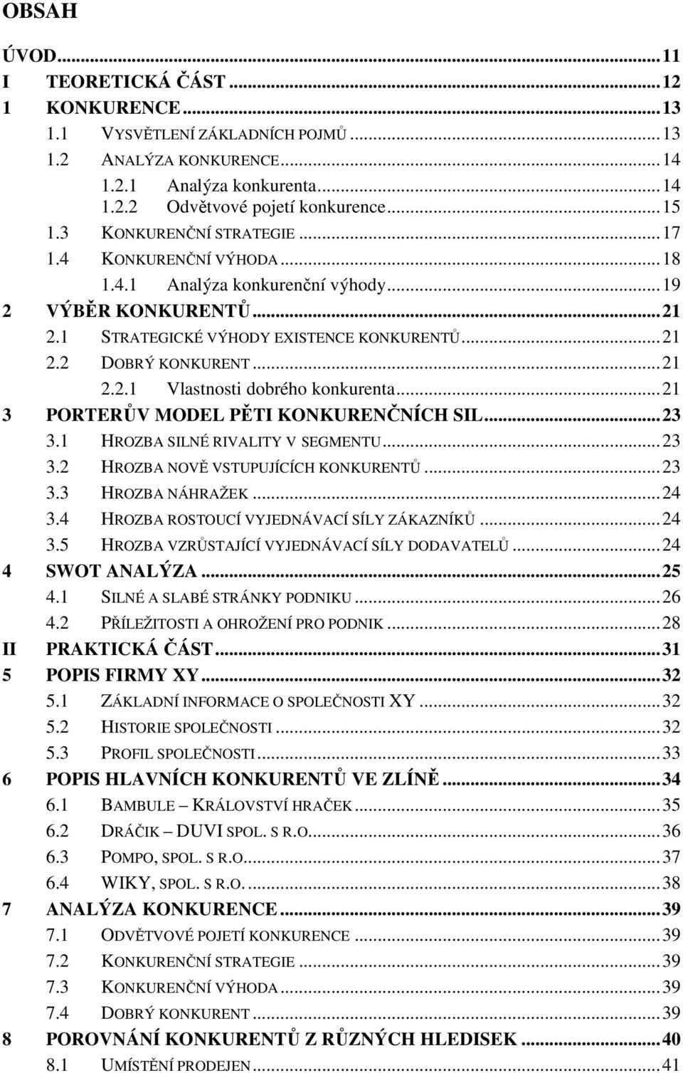 .. 21 3 PORTERŮV MODEL PĚTI KONKURENČNÍCH SIL... 23 3.1 HROZBA SILNÉ RIVALITY V SEGMENTU... 23 3.2 HROZBA NOVĚ VSTUPUJÍCÍCH KONKURENTŮ... 23 3.3 HROZBA NÁHRAŽEK... 24 3.