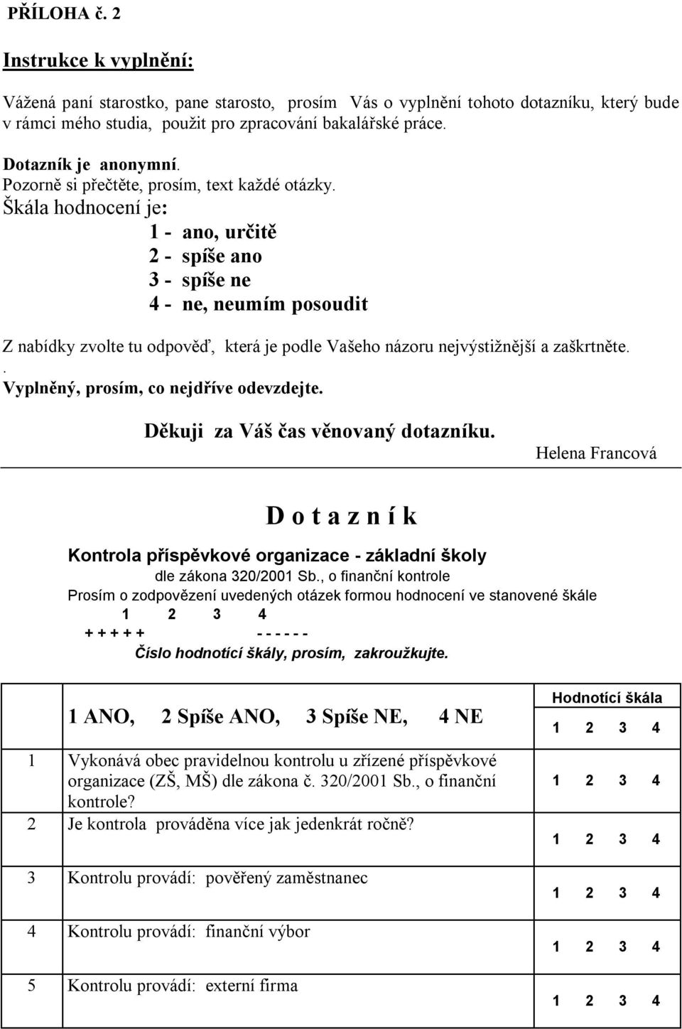 Škála hodnocení je: 1 - ano, určitě 2 - spíše ano 3 - spíše ne 4 - ne, neumím posoudit Z nabídky zvolte tu odpověď, která je podle Vašeho názoru nejvýstižnější a zaškrtněte.