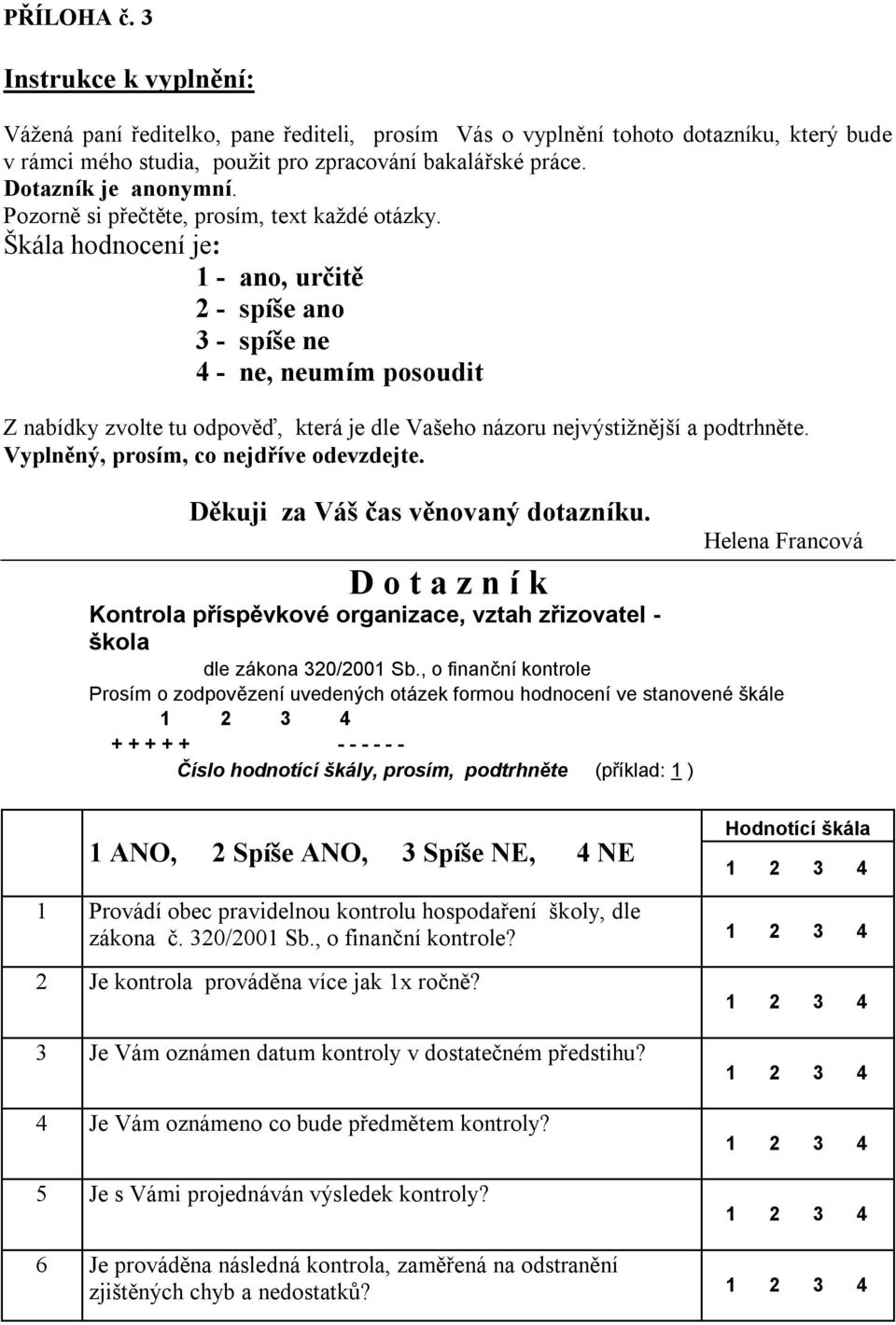 Škála hodnocení je: 1 - ano, určitě 2 - spíše ano 3 - spíše ne 4 - ne, neumím posoudit Z nabídky zvolte tu odpověď, která je dle Vašeho názoru nejvýstižnější a podtrhněte.