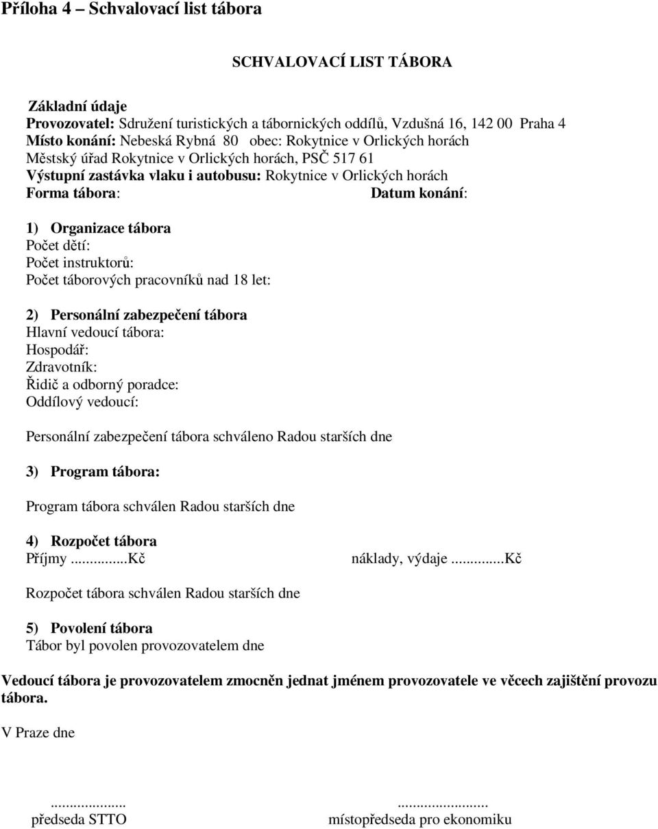 Počet dětí: Počet instruktorů: Počet táborových pracovníků nad 18 let: 2) Personální zabezpečení tábora Hlavní vedoucí tábora: Hospodář: Zdravotník: Řidič a odborný poradce: Oddílový vedoucí: