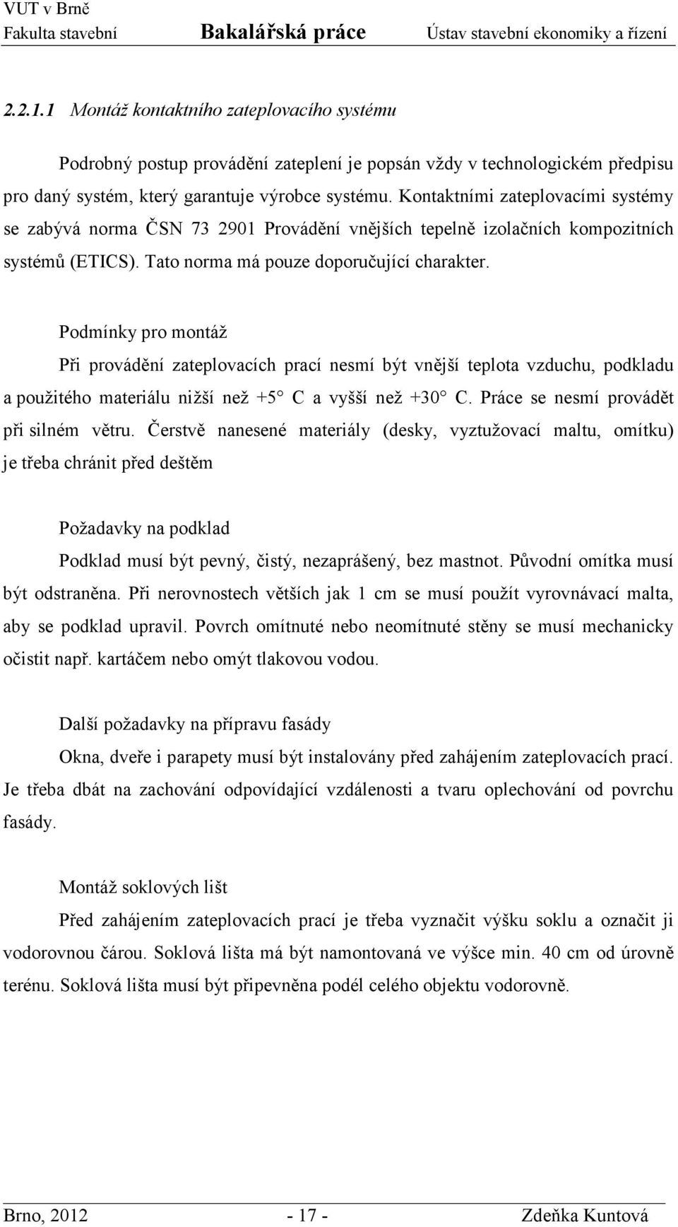 Podmínky pro montáž Při provádění zateplovacích prací nesmí být vnější teplota vzduchu, podkladu a použitého materiálu nižší než 5 C a vyšší než 30 C. Práce se nesmí provádět při silném větru.