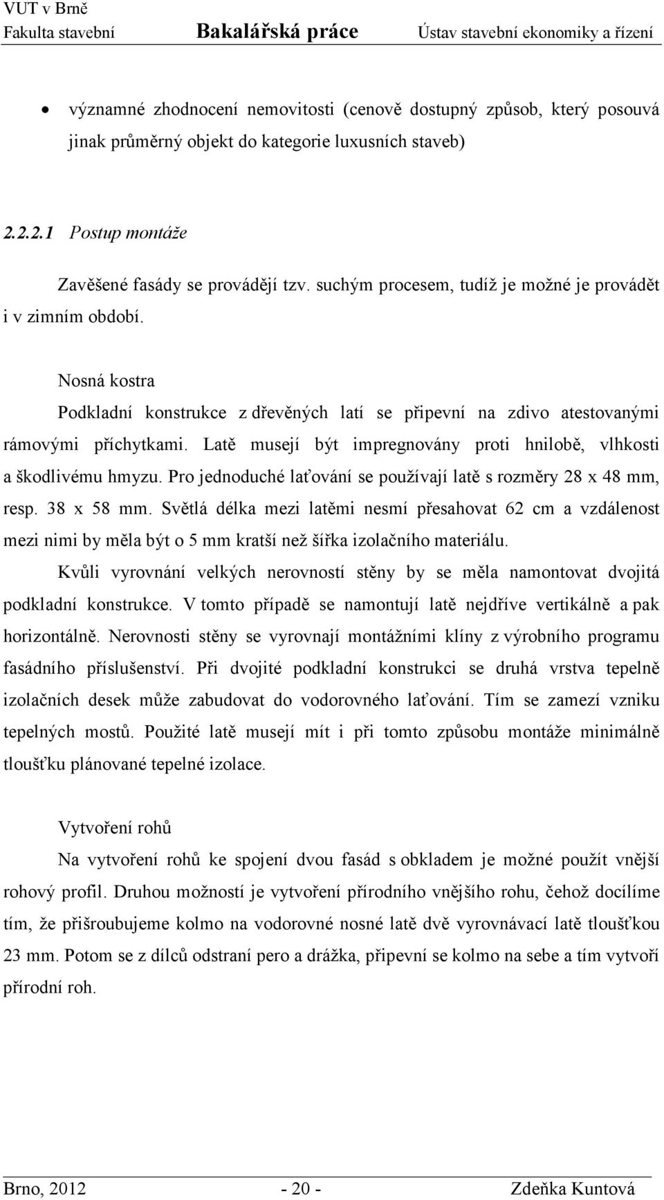 Latě musejí být impregnovány proti hnilobě, vlhkosti a škodlivému hmyzu. Pro jednoduché laťování se používají latě s rozměry 28 x 48 mm, resp. 38 x 58 mm.