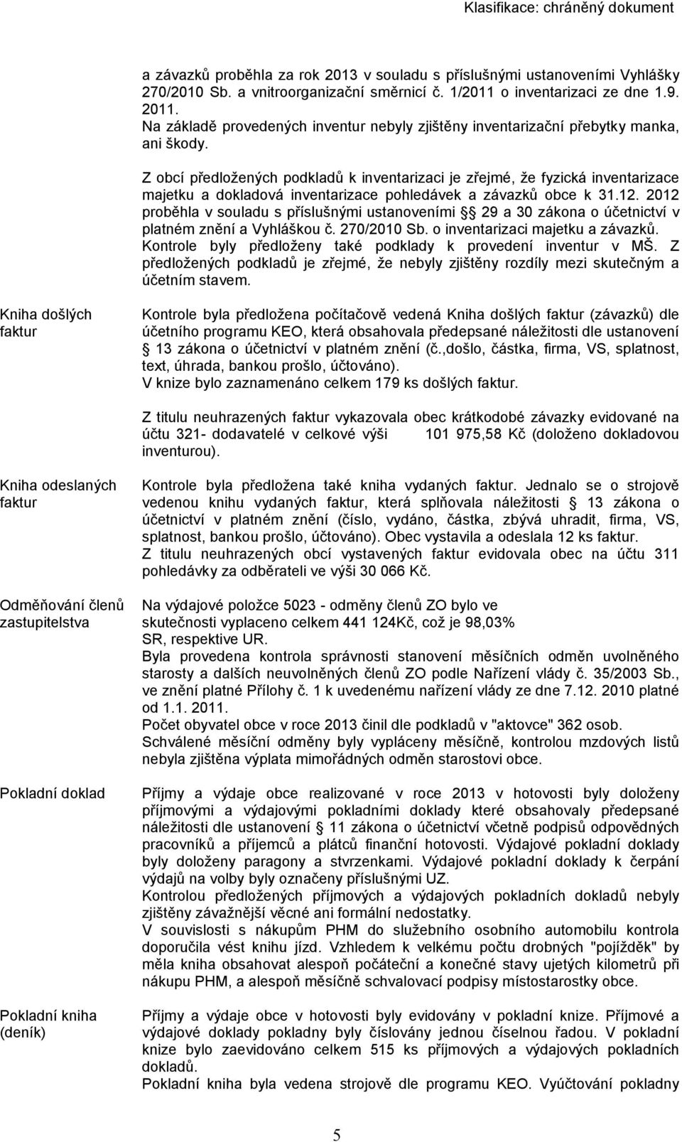 Z obcí předložených podkladů k inventarizaci je zřejmé, že fyzická inventarizace majetku a dokladová inventarizace pohledávek a závazků obce k 31.12.