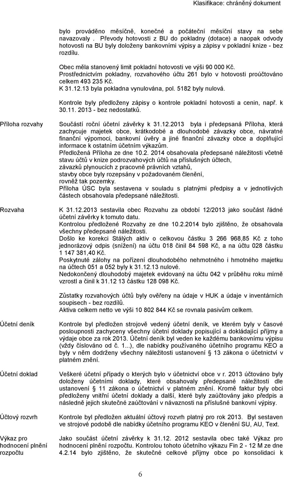 Obec měla stanovený limit pokladní hotovosti ve výši 90 000 Kč. Prostřednictvím pokladny, rozvahového účtu 261 bylo v hotovosti proúčtováno celkem 493 235 Kč. K 31.12.13 byla pokladna vynulována, pol.