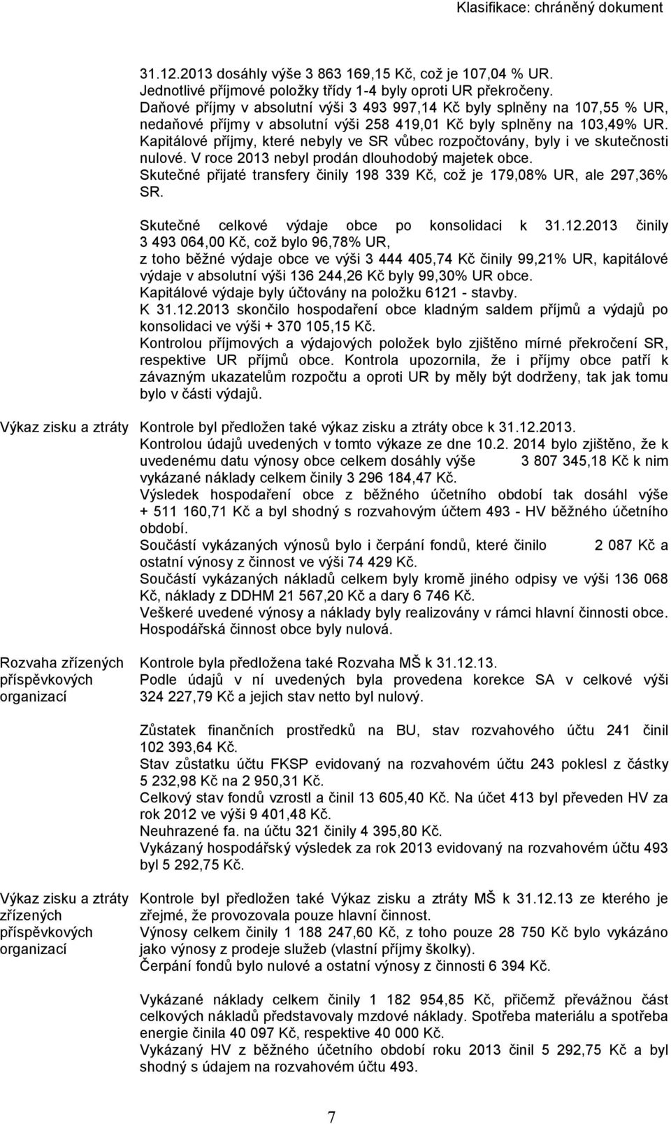 Kapitálové příjmy, které nebyly ve SR vůbec rozpočtovány, byly i ve skutečnosti nulové. V roce 2013 nebyl prodán dlouhodobý majetek obce.