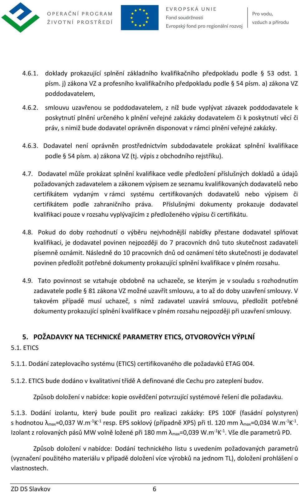 oprávněn disponovat v rámci plnění veřejné zakázky. 4.6.3. Dodavatel není oprávněn prostřednictvím subdodavatele prokázat splnění kvalifikace podle 54 písm. a) zákona VZ (tj.