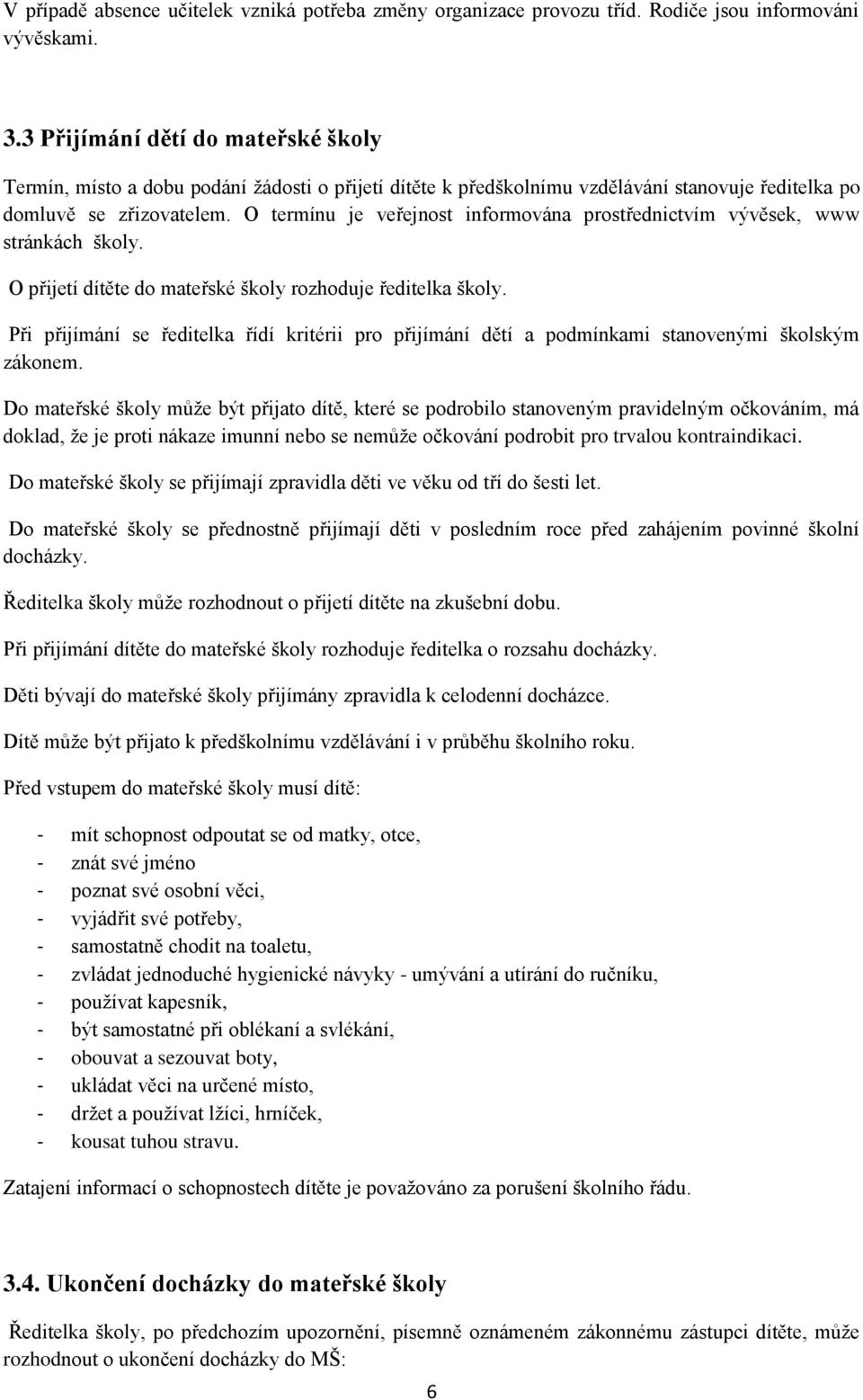 O termínu je veřejnost informována prostřednictvím vývěsek, www stránkách školy. O přijetí dítěte do mateřské školy rozhoduje ředitelka školy.