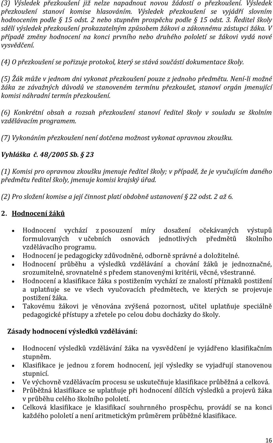 V případě změny hodnocení na konci prvního nebo druhého pololetí se žákovi vydá nové vysvědčení. (4) O přezkoušení se pořizuje protokol, který se stává součástí dokumentace školy.