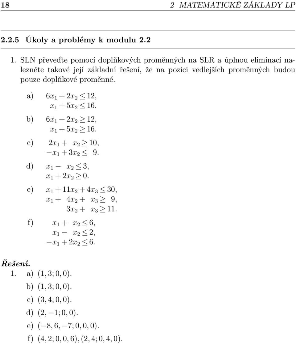 pouze doplňkové proměnné. a) 6x 1 + 2x 2 12, x 1 + 5x 2 16. b) 6x 1 + 2x 2 12, x 1 + 5x 2 16. c) 2x 1 + x 2 10, x 1 + 3x 2 9. d) x 1 x 2 3, x 1 + 2x 2 0.