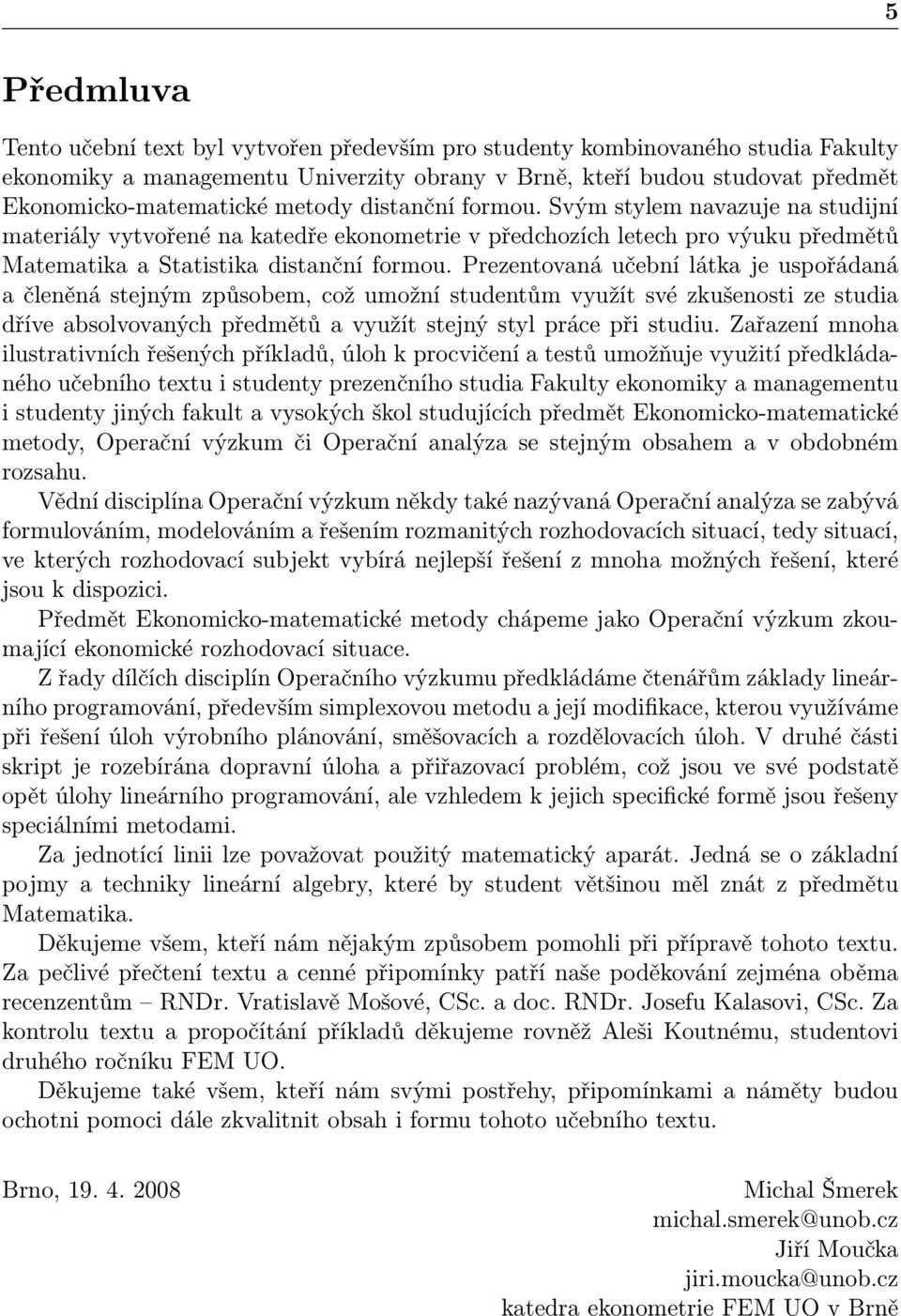 Prezentovaná učební látka je uspořádaná a členěná stejným způsobem, což umožní studentům využít své zkušenosti ze studia dříve absolvovaných předmětů a využít stejný styl práce při studiu.