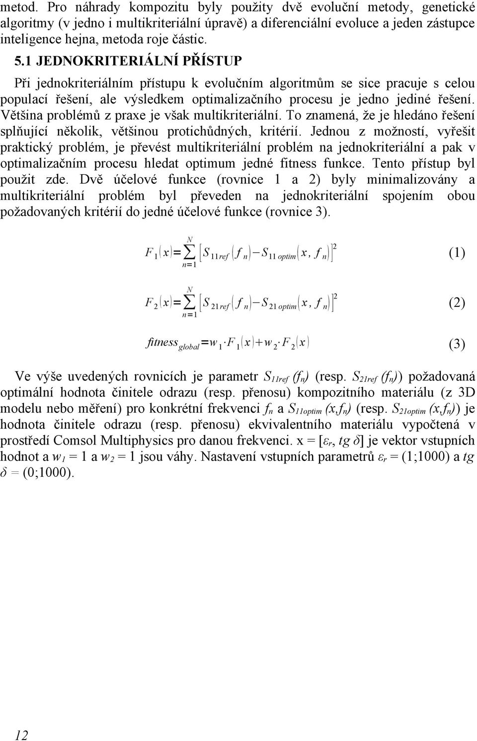 Většina problémů z praxe je však multikriteriální. To znamená, že je hledáno řešení splňující několik, většinou protichůdných, kritérií.