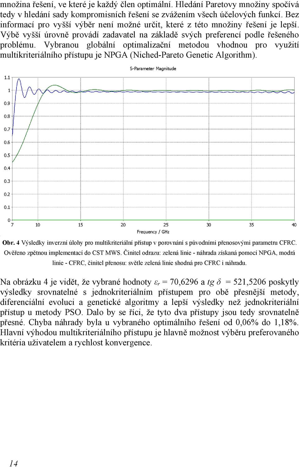 Vybranou globální optimalizační metodou vhodnou pro využití multikriteriálního přístupu je NPGA (Niched-Pareto Genetic Algorithm). Obr.