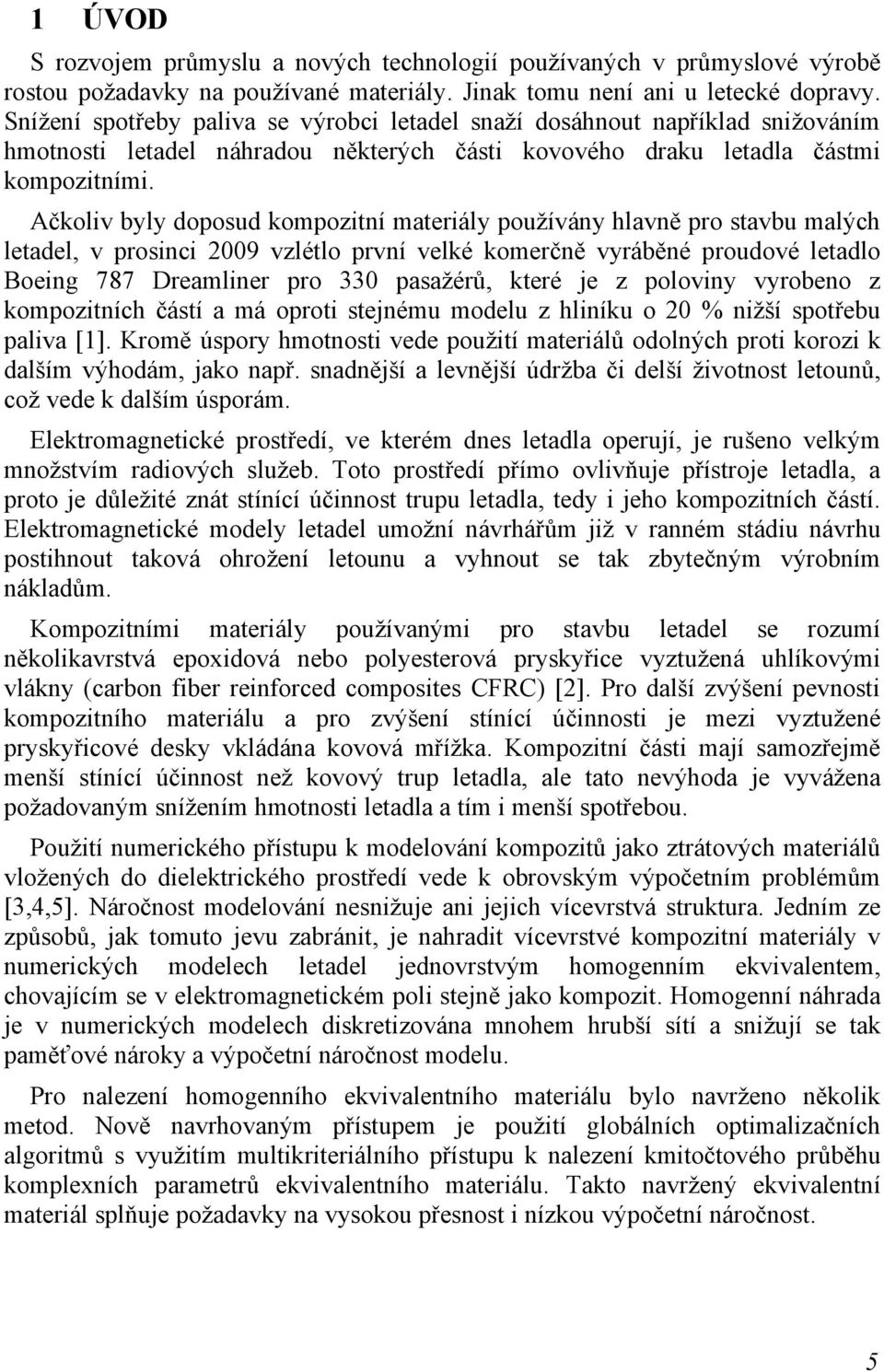 Ačkoliv byly doposud kompozitní materiály používány hlavně pro stavbu malých letadel, v prosinci 2009 vzlétlo první velké komerčně vyráběné proudové letadlo Boeing 787 Dreamliner pro 330 pasažérů,
