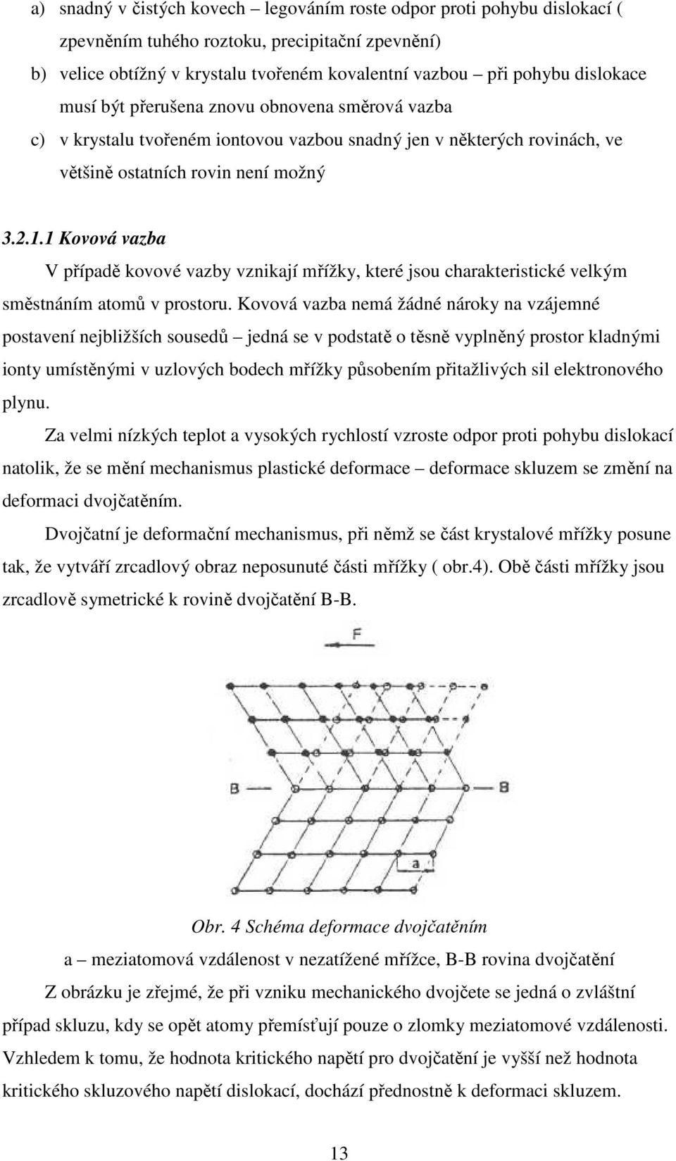 1 Kovová vazba V případě kovové vazby vznikají mřížky, které jsou charakteristické velkým směstnáním atomů v prostoru.