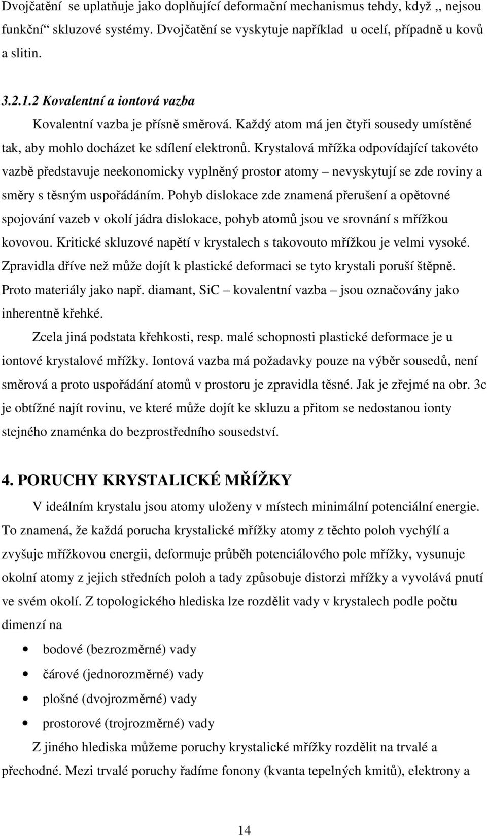 Krystalová mřížka odpovídající takovéto vazbě představuje neekonomicky vyplněný prostor atomy nevyskytují se zde roviny a směry s těsným uspořádáním.
