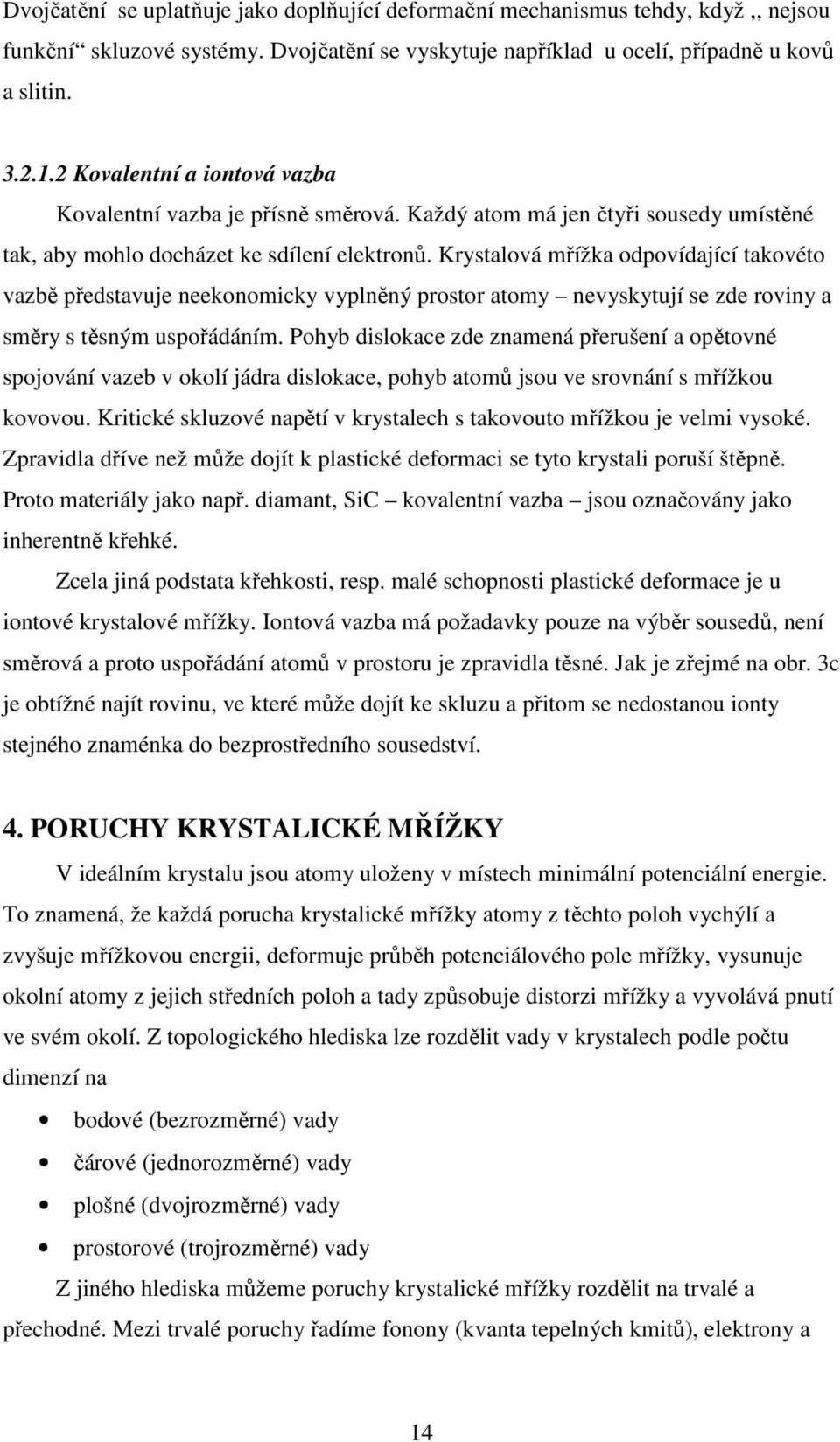 Krystalová mřížka odpovídající takovéto vazbě představuje neekonomicky vyplněný prostor atomy nevyskytují se zde roviny a směry s těsným uspořádáním.