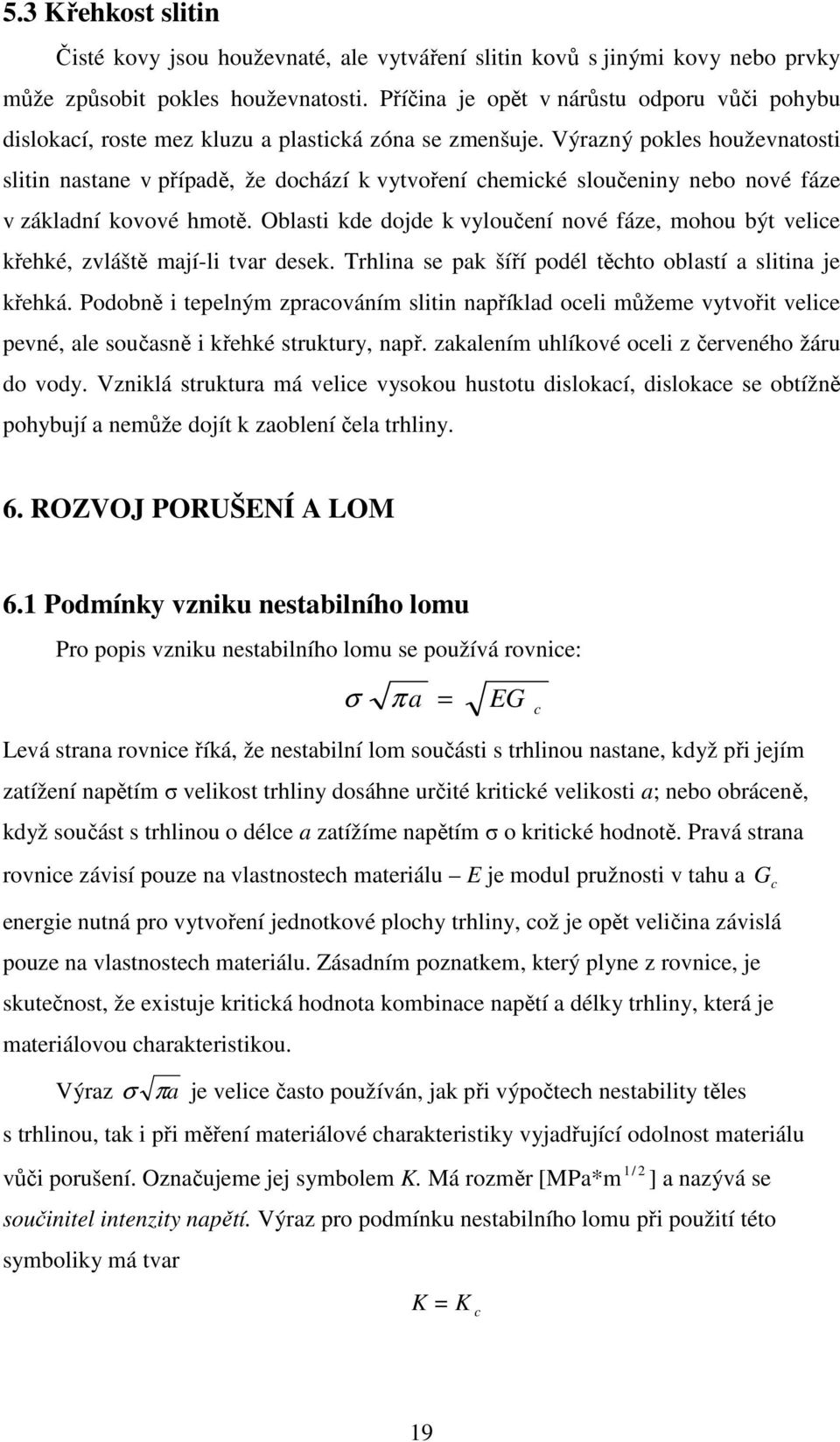 Výrazný pokles houževnatosti slitin nastane v případě, že dochází k vytvoření chemické sloučeniny nebo nové fáze v základní kovové hmotě.