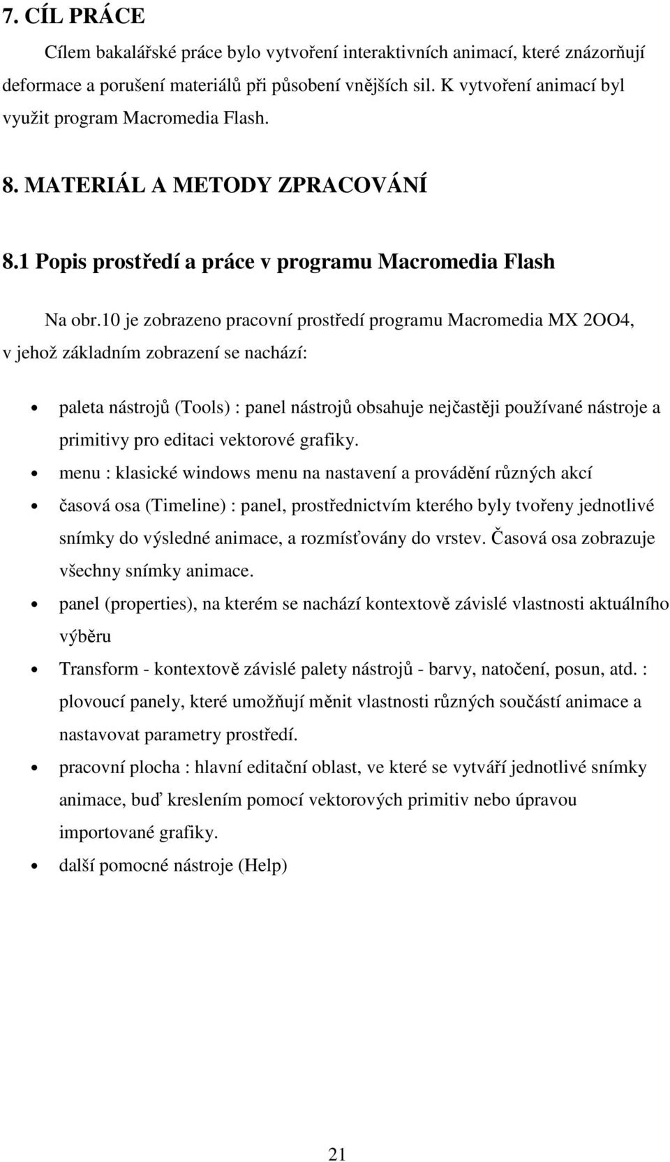 10 je zobrazeno pracovní prostředí programu Macromedia MX 2OO4, v jehož základním zobrazení se nachází: paleta nástrojů (Tools) : panel nástrojů obsahuje nejčastěji používané nástroje a primitivy pro