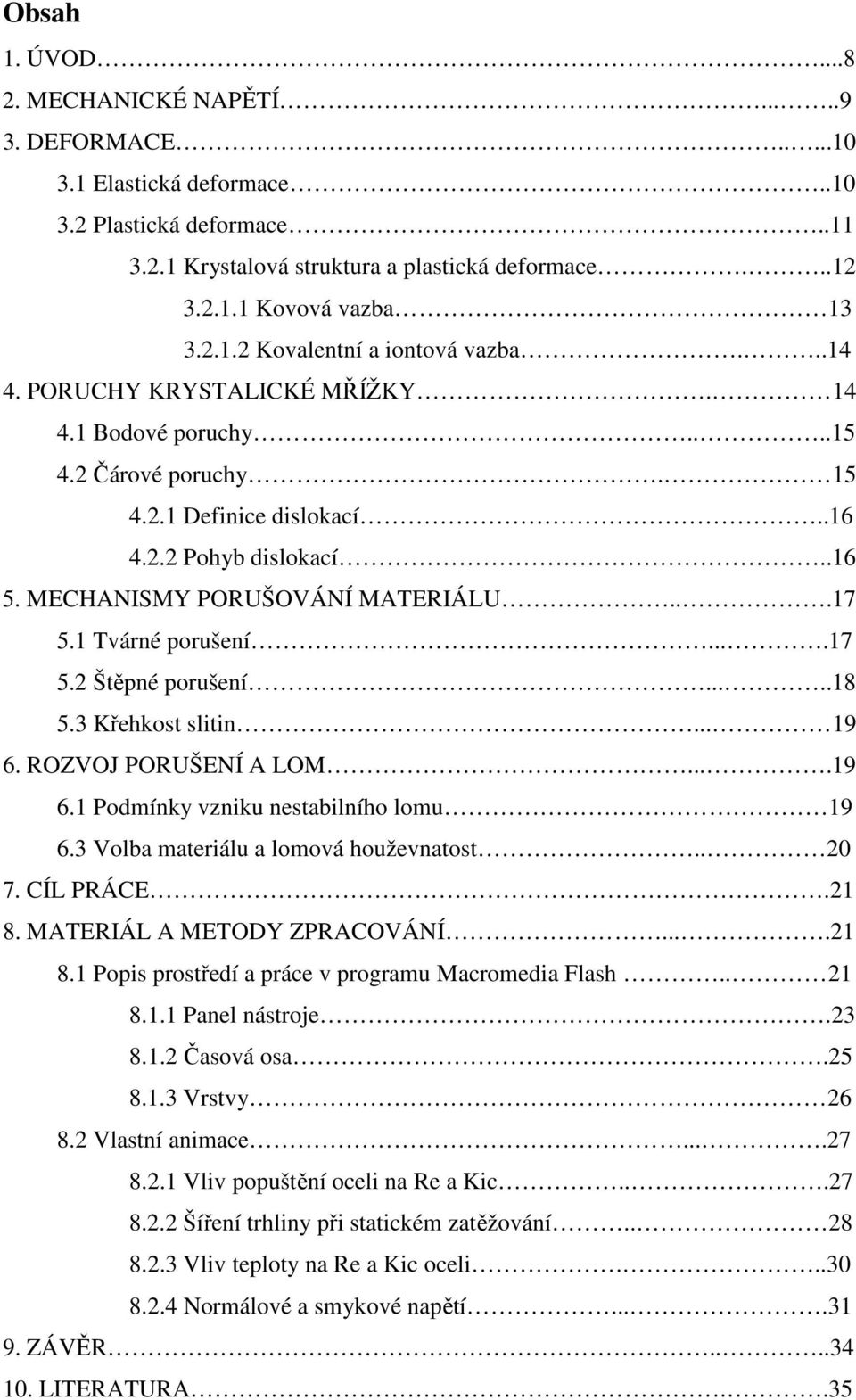 MECHANISMY PORUŠOVÁNÍ MATERIÁLU...17 5.1 Tvárné porušení....17 5.2 Štěpné porušení.....18 5.3 Křehkost slitin... 19 6. ROZVOJ PORUŠENÍ A LOM....19 6.1 Podmínky vzniku nestabilního lomu 19 6.