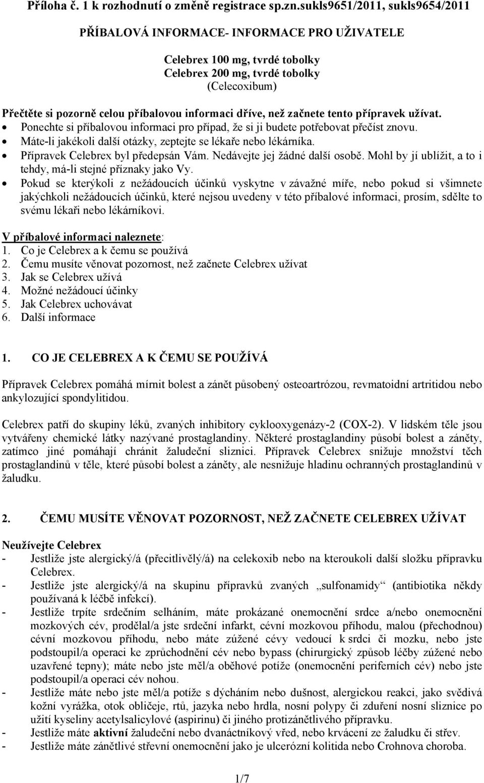 dříve, než začnete tento přípravek užívat. Ponechte si příbalovou informaci pro případ, že si ji budete potřebovat přečíst znovu. Máte-li jakékoli další otázky, zeptejte se lékaře nebo lékárníka.