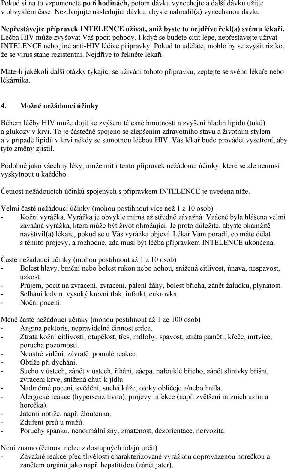I když se budete cítit lépe, nepřestávejte užívat INTELENCE nebo jiné anti-hiv léčivé přípravky. Pokud to uděláte, mohlo by se zvýšit riziko, že se virus stane rezistentní. Nejdříve to řekněte lékaři.