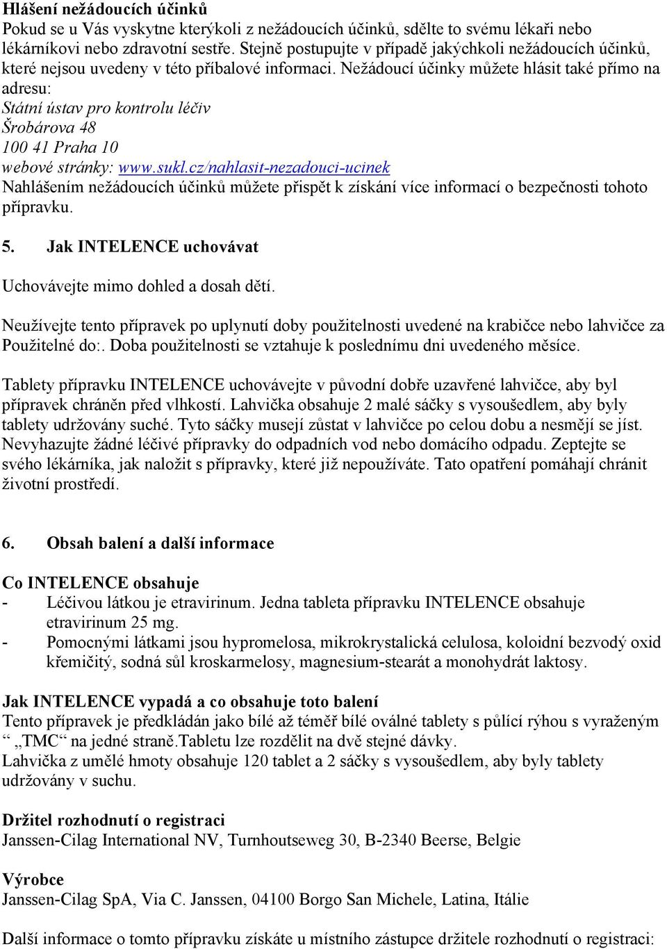 Nežádoucí účinky můžete hlásit také přímo na adresu: Státní ústav pro kontrolu léčiv Šrobárova 48 100 41 Praha 10 webové stránky: www.sukl.