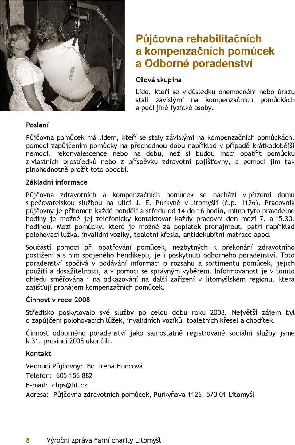 Půjčovna pomůcek má lidem, kteří se staly závislými na kompenzačních pomůckách, pomoci zapůjčením pomůcky na přechodnou dobu například v případě krátkodobější nemoci, rekonvalescence nebo na dobu,