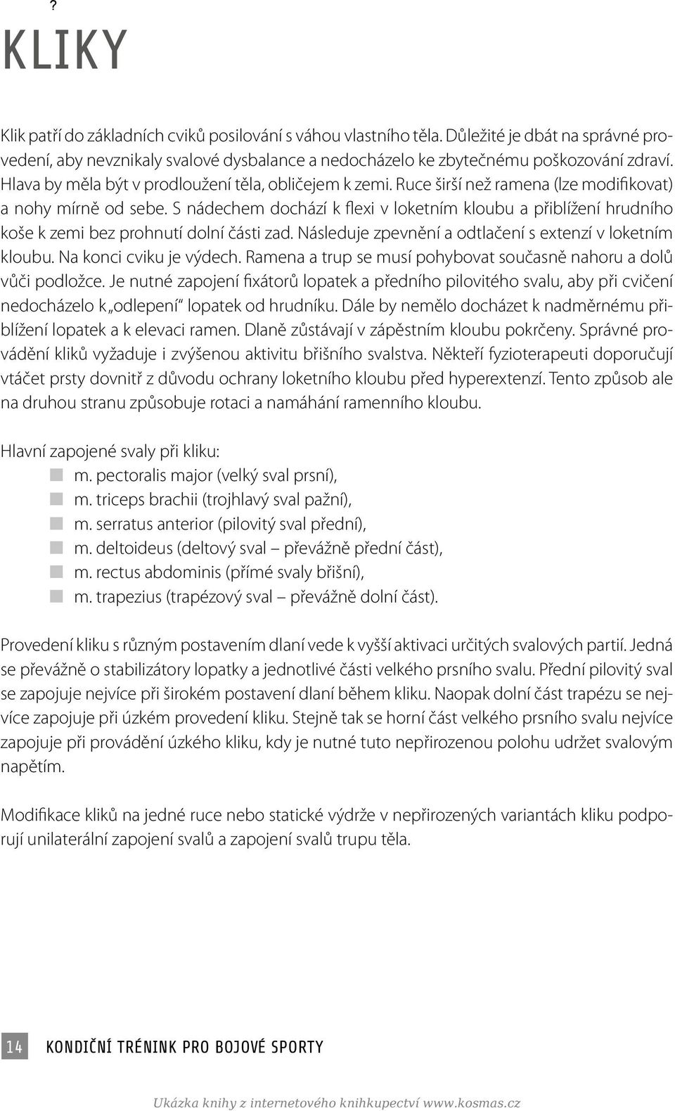 S nádechem dochází k flexi v loketním kloubu a přiblížení hrudního koše k zemi bez prohnutí dolní části zad. Následuje zpevnění a odtlačení s extenzí v loketním kloubu. Na konci cviku je výdech.